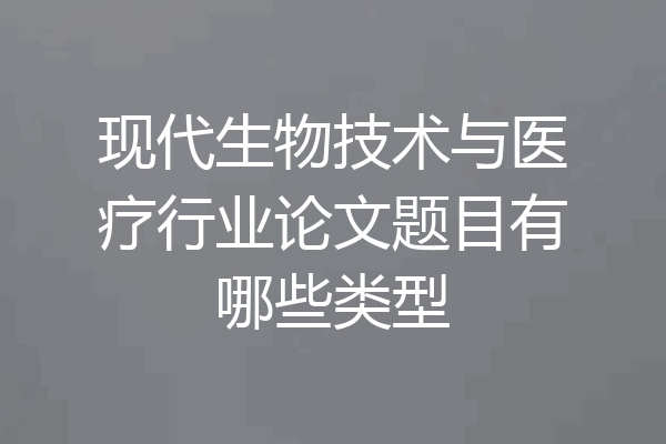 现代生物技术与医疗行业论文题目有哪些类型