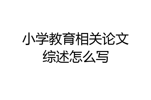 小学教育相关论文综述怎么写
