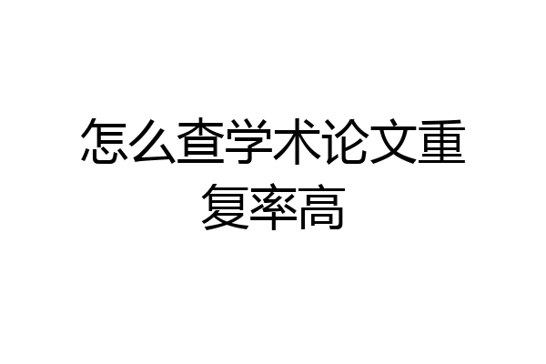 怎么查学术论文重复率高