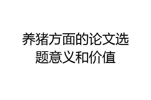 养猪方面的论文选题意义和价值