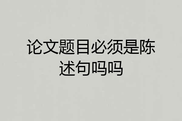 论文题目必须是陈述句吗吗