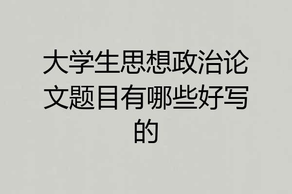 大学生思想政治论文题目有哪些好写的