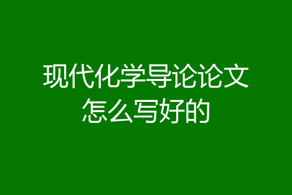 现代化学导论论文怎么写好的