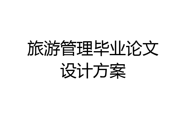 旅游管理毕业论文设计方案