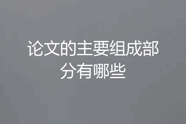 论文的主要组成部分有哪些