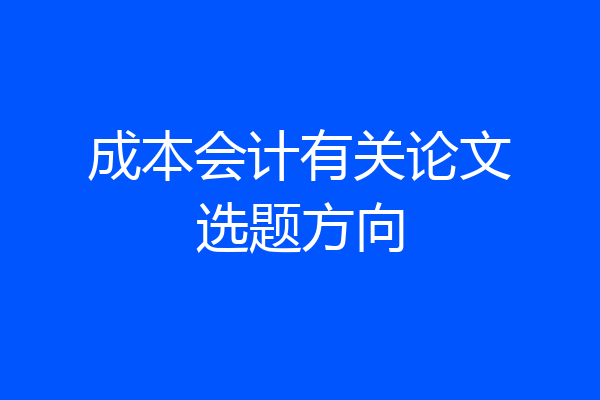 成本会计有关论文选题方向