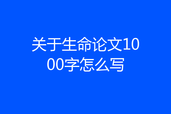 关于生命论文1000字怎么写