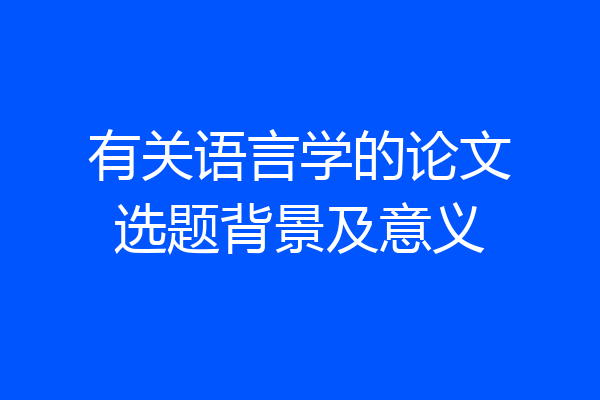 有关语言学的论文选题背景及意义