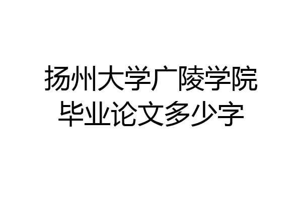 扬州大学广陵学院毕业论文多少字