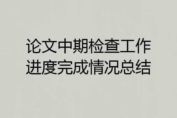 论文中期检查工作进度完成情况总结