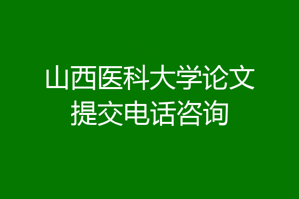 山西医科大学论文提交电话咨询