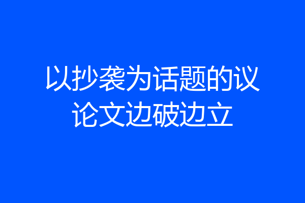 以抄袭为话题的议论文边破边立