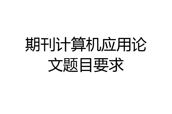 期刊计算机应用论文题目要求