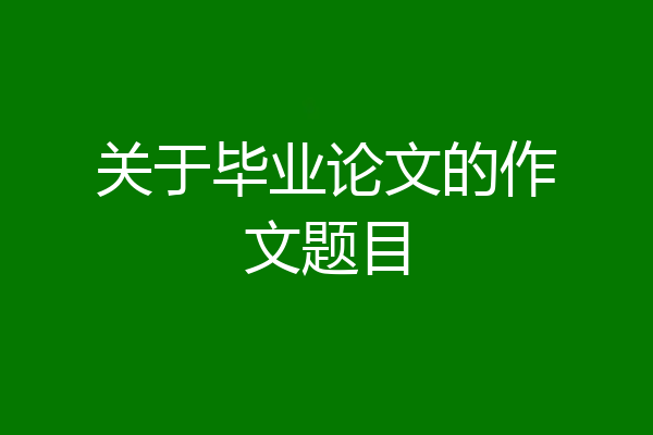 关于毕业论文的作文题目
