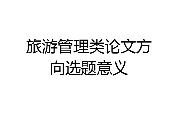 旅游管理类论文方向选题意义