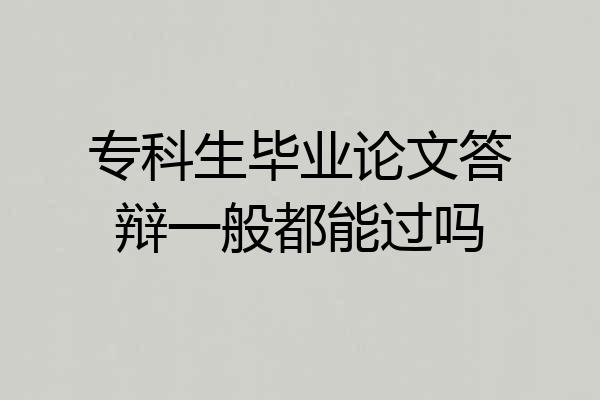 专科生毕业论文答辩一般都能过吗