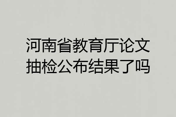 河南省教育厅论文抽检公布结果了吗