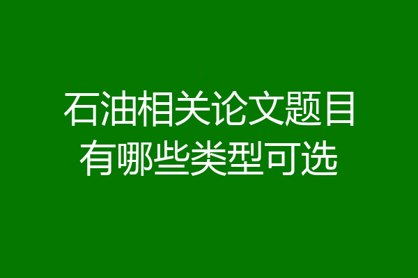 石油相关论文题目有哪些类型可选