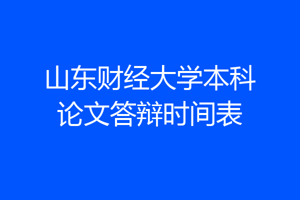山东财经大学本科论文答辩时间表