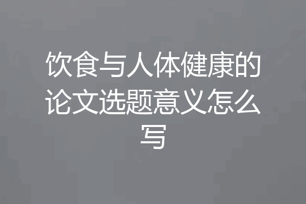 饮食与人体健康的论文选题意义怎么写