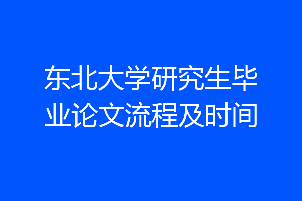 东北大学研究生毕业论文流程及时间