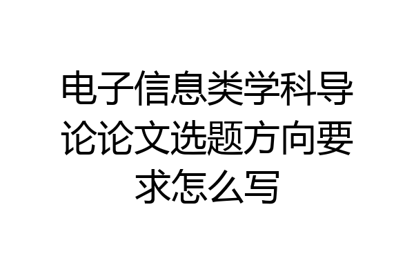 电子信息类学科导论论文选题方向要求怎么写