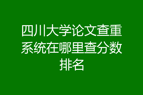 四川大学论文查重系统在哪里查分数排名