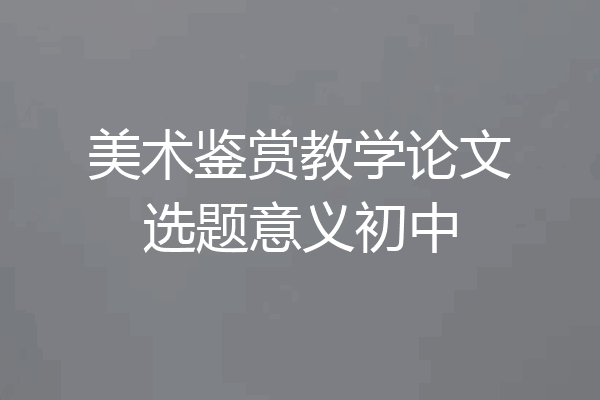 美术鉴赏教学论文选题意义初中