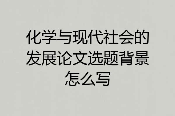 化学与现代社会的发展论文选题背景怎么写