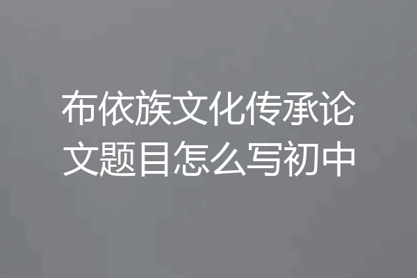 布依族文化传承论文题目怎么写初中