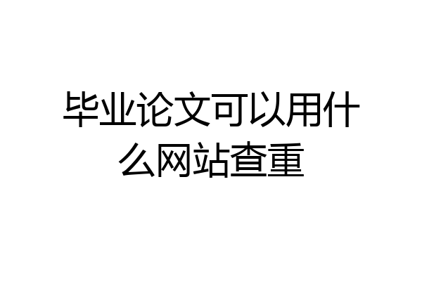 毕业论文可以用什么网站查重