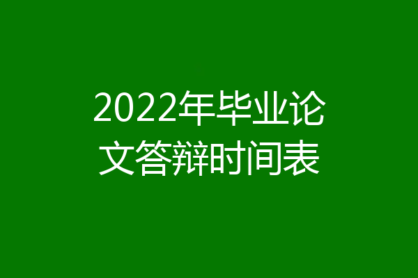 2022年毕业论文答辩时间表