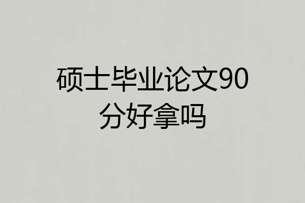 硕士毕业论文90分好拿吗