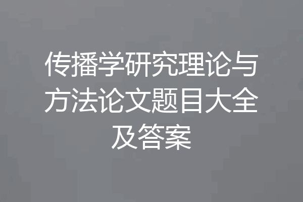 传播学研究理论与方法论文题目大全及答案