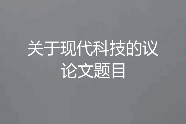 关于现代科技的议论文题目