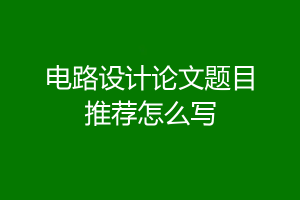电路设计论文题目推荐怎么写