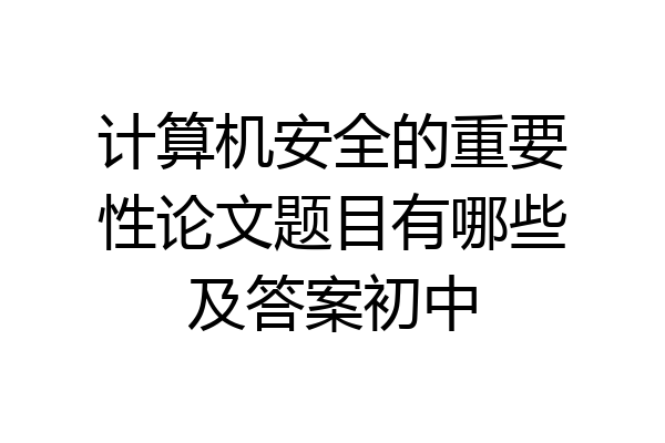 计算机安全的重要性论文题目有哪些及答案初中