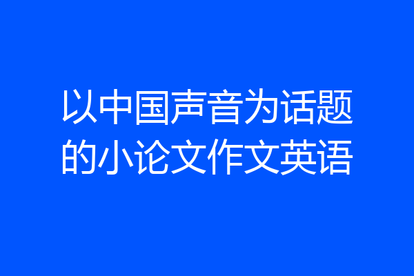 以中国声音为话题的小论文作文英语