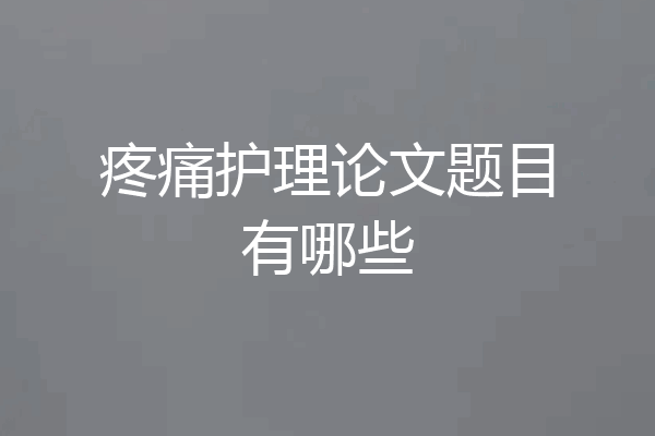 疼痛护理论文题目有哪些