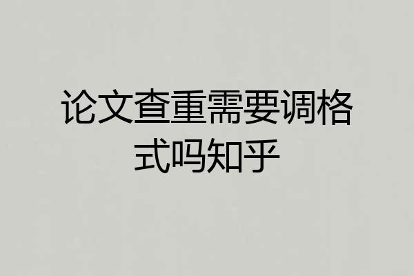 论文查重需要调格式吗知乎
