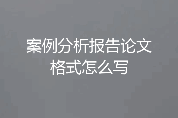 案例分析报告论文格式怎么写
