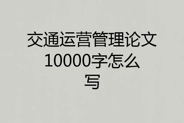 交通运营管理论文10000字怎么写