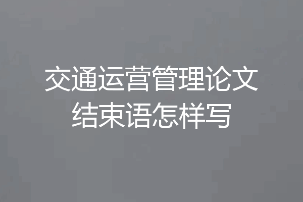 交通运营管理论文结束语怎样写