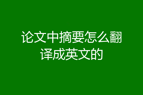 论文中摘要怎么翻译成英文的