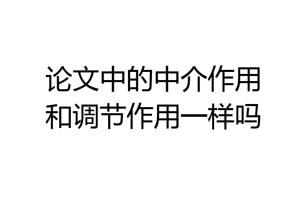 论文中的中介作用和调节作用一样吗