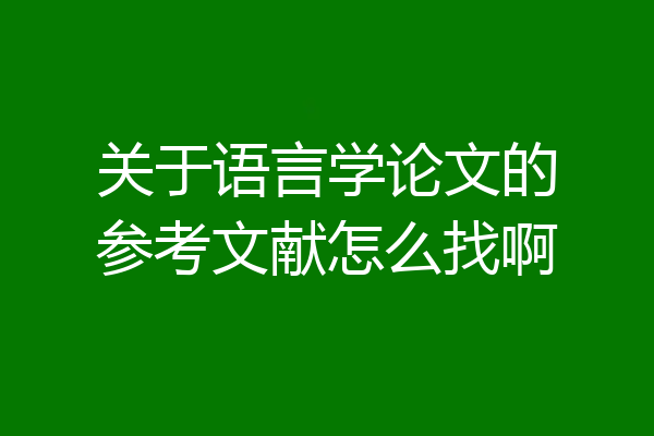 关于语言学论文的参考文献怎么找啊