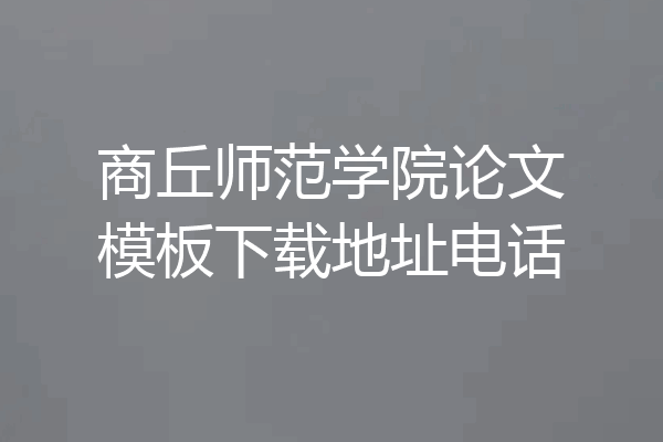 商丘师范学院论文模板下载地址电话