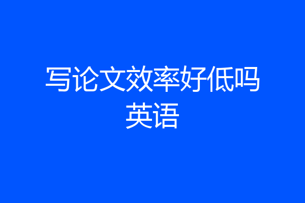写论文效率好低吗英语