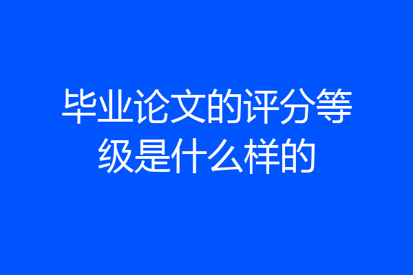 毕业论文的评分等级是什么样的