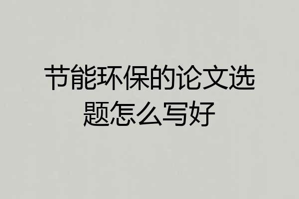 节能环保的论文选题怎么写好